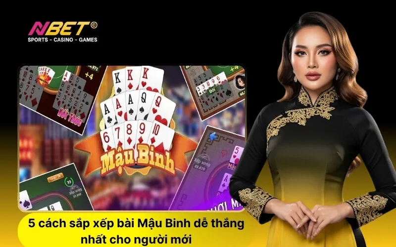 5 cách sắp xếp bài Mậu Binh dễ thắng nhất cho người mới