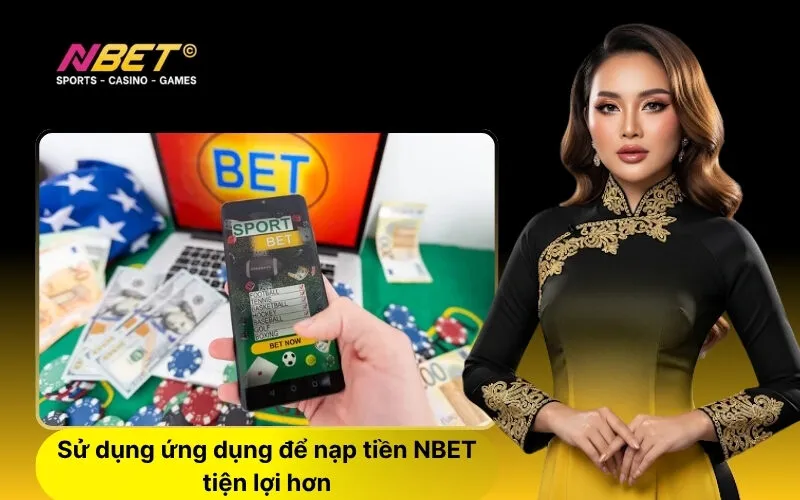 Sử dụng ứng dụng để nạp tiền NBET tiện lợi hơn