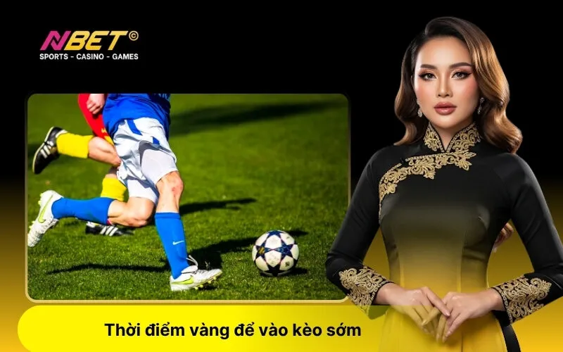 Thời điểm vàng để vào kèo sớm