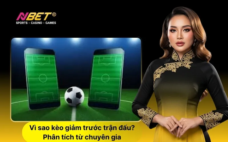 Vì sao kèo giảm trước trận đấu Phân tích từ chuyên gia